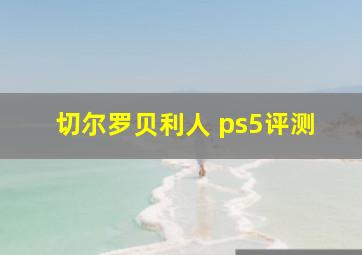 切尔罗贝利人 ps5评测